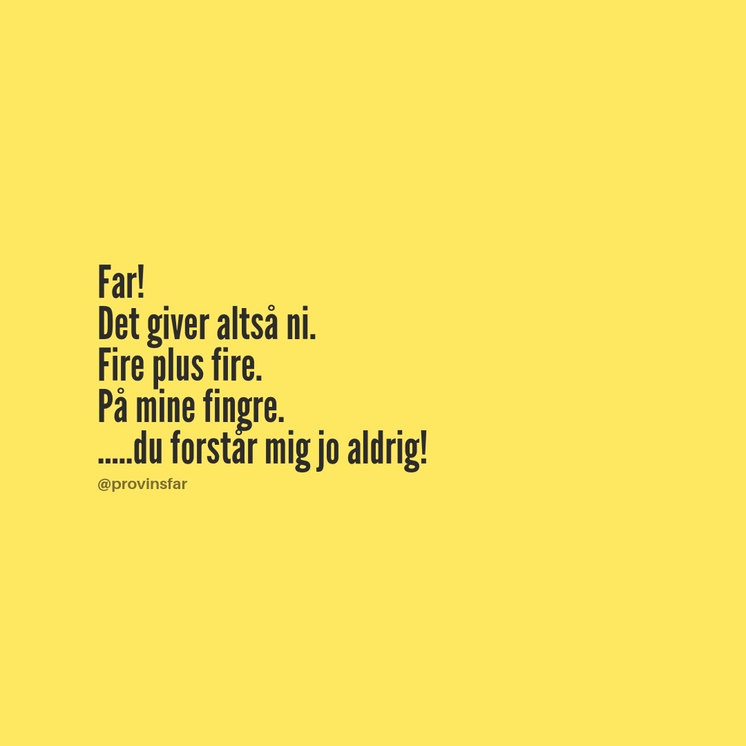 Far! 
Det giver altså ni. 
Fire plus fire. 
På mine fingre.
.....du forstår mig jo aldrig!