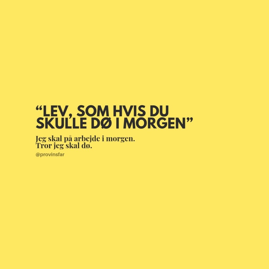 Lev som hvis du skulle dø i morgen.
Fint nok Gandhi, men gælder det også en Djøf'er?