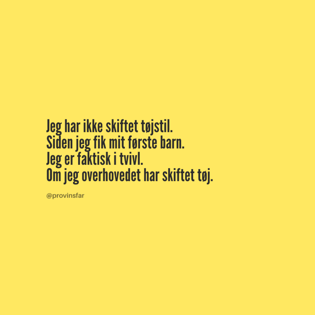 Jeg har ikke skiftet tøjstil.
Siden jeg fik mit første barn.
Jeg er faktisk i tvivl.
Om jeg overhovedet har skiftet tøj.
