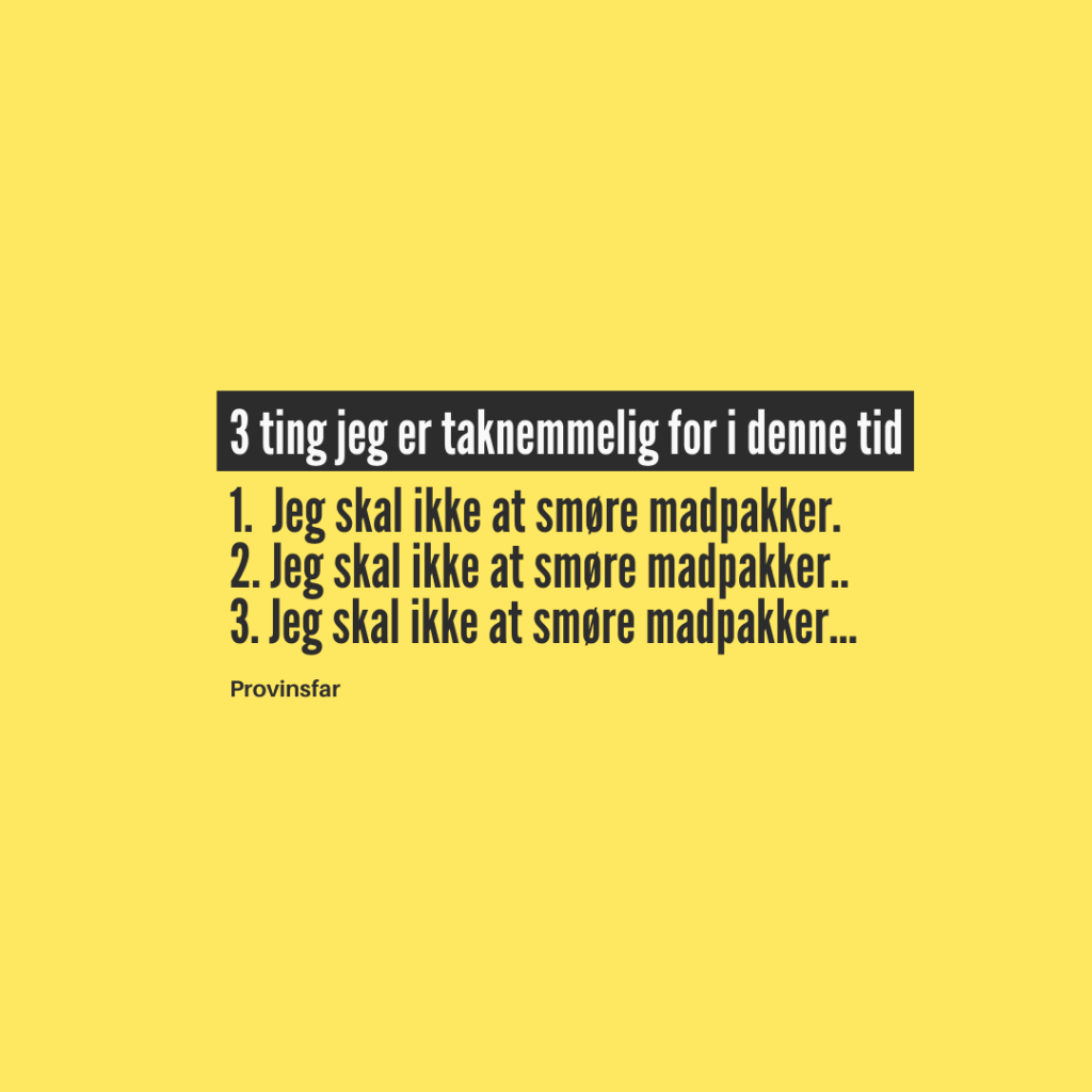 3 TING JEG ER TAKNEMMELIG FOR I DENNE TID (i Corona-tider)
1.  Jeg skal ikke at smøre madpakker.
2. Jeg skal ikke at smøre madpakker..
3. Jeg skal ikke at smøre madpakker...
