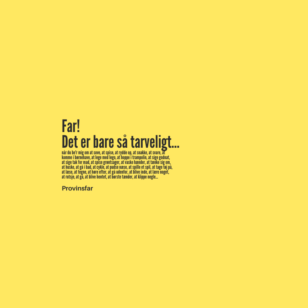 når du be'r mig om at sove, at spise, at rydde op, at snakke, at svare, at
komme i børnehave, at lege med lego, at hoppe i trampolin, at sige godnat,
at sige tak for mad, at spise grøntsager, at vaske hænder, at tænke sig om, 
at huske, at gå i bad, at cykle, at pudse næse, at spille et spil, at tage tøj på, 
at læse, at tegne, at høre efter, at gå udenfor, at blive inde, at lære noget, 
at rutsje, at gå, at blive hentet, at børste tænder, at klippe negle...