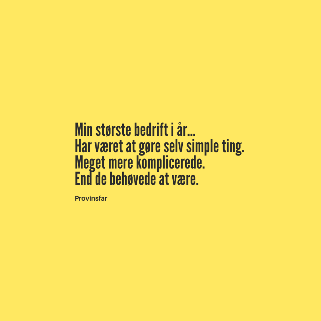 Min største bedrift i år...
Har været at gøre selv simple ting.
Meget mere komplicerede.
End de behøvede at være.
